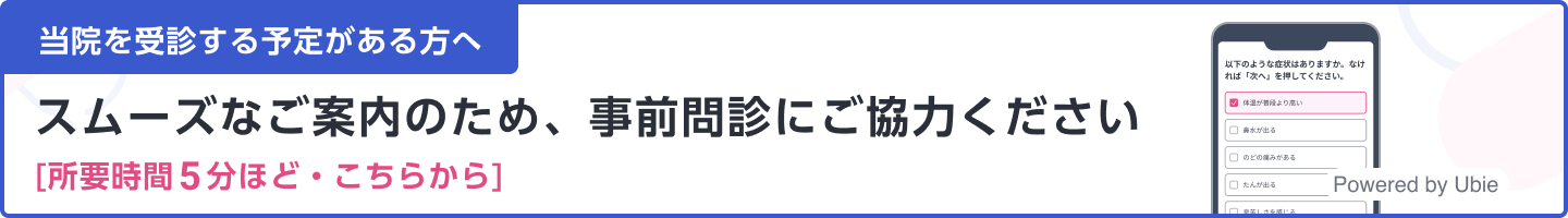 
当院を受信する予定がある方へ・スムーズなご案内のため、事前問診にご協力ください